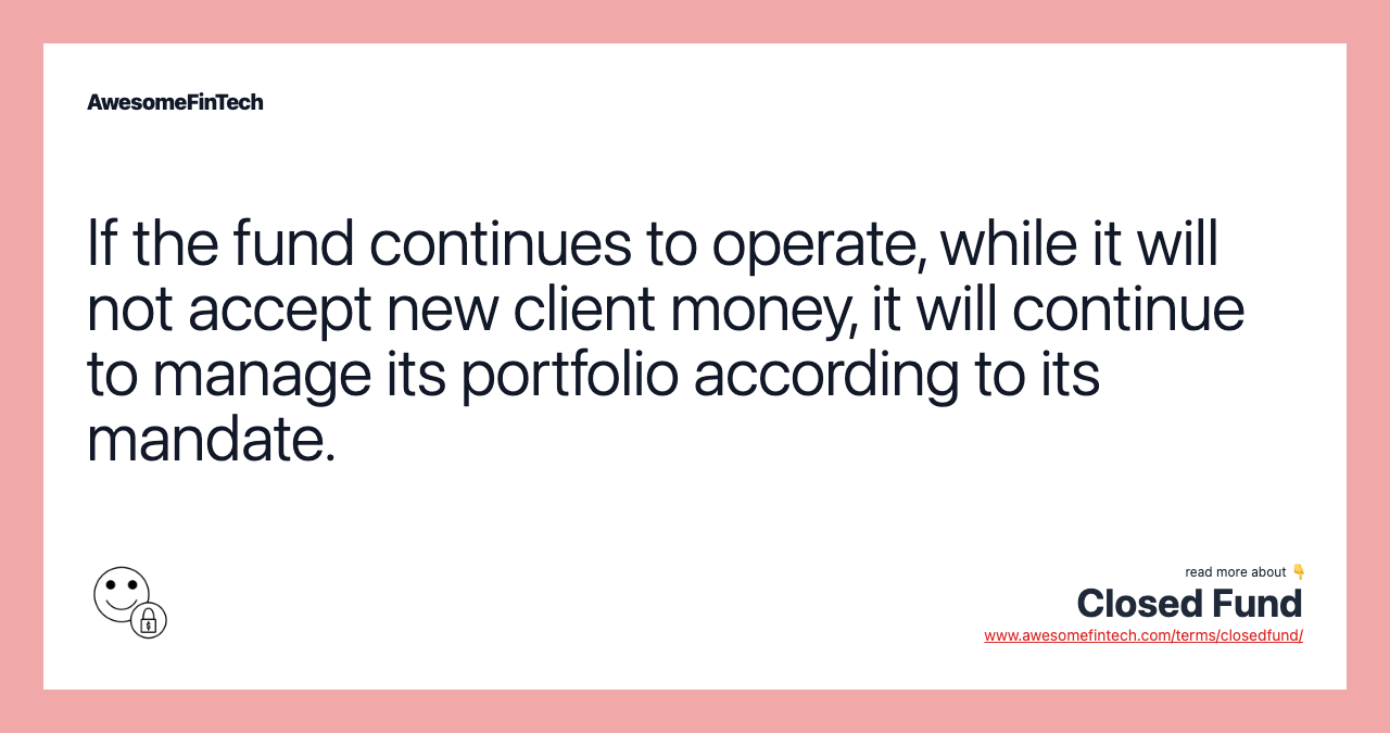 If the fund continues to operate, while it will not accept new client money, it will continue to manage its portfolio according to its mandate.