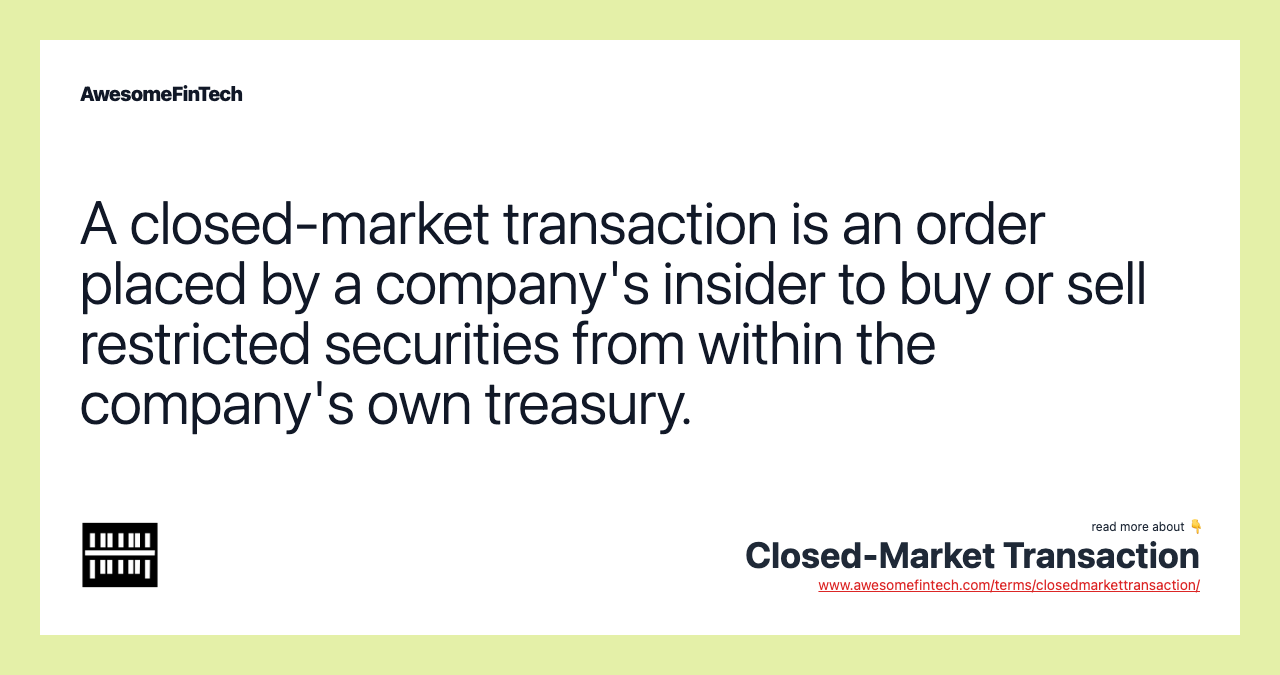 A closed-market transaction is an order placed by a company's insider to buy or sell restricted securities from within the company's own treasury.