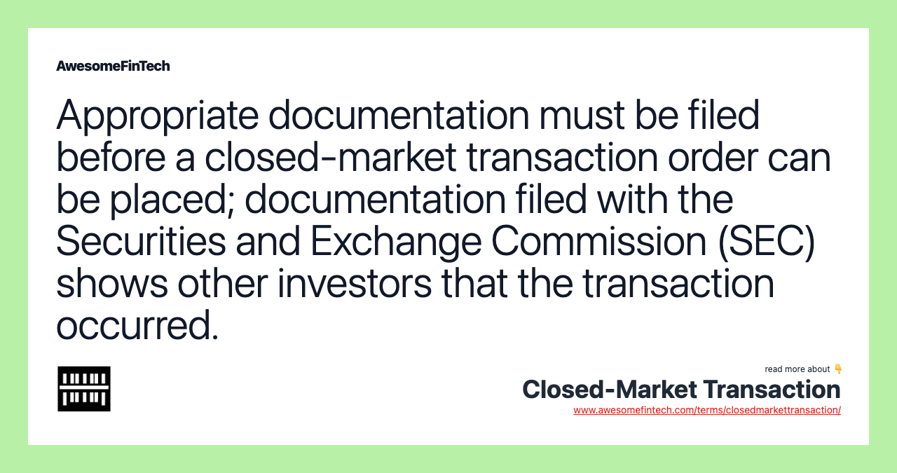Appropriate documentation must be filed before a closed-market transaction order can be placed; documentation filed with the Securities and Exchange Commission (SEC) shows other investors that the transaction occurred.