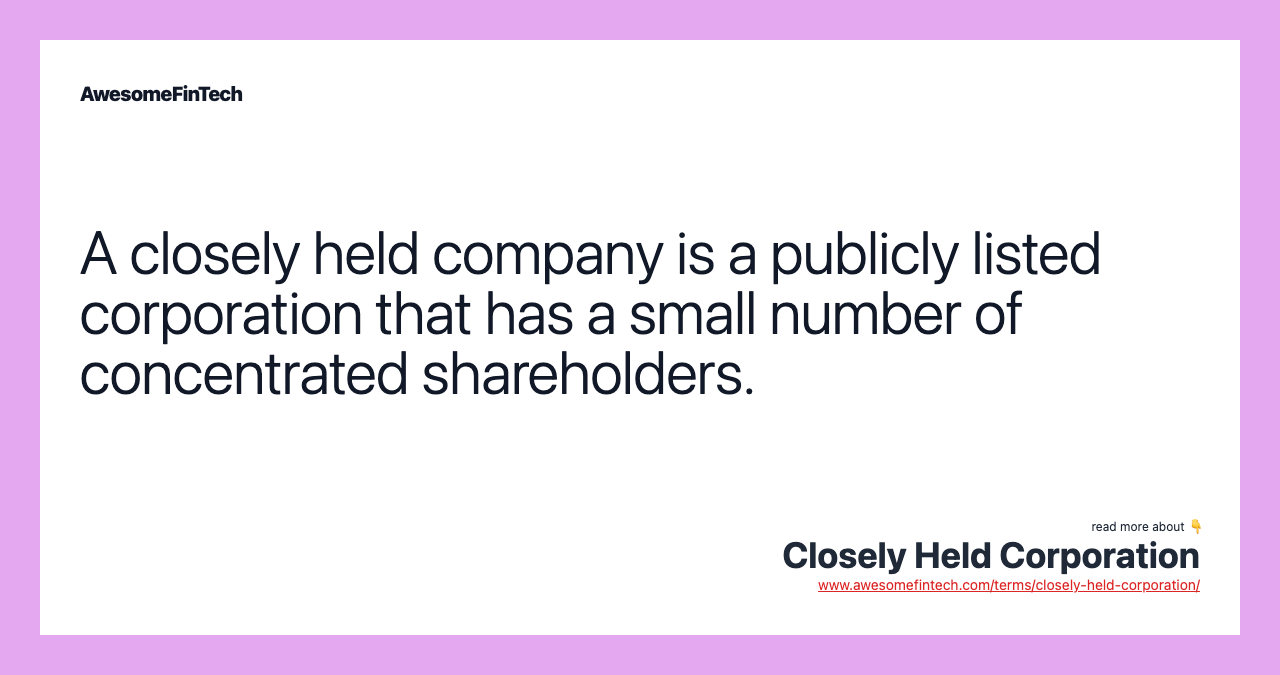 A closely held company is a publicly listed corporation that has a small number of concentrated shareholders.