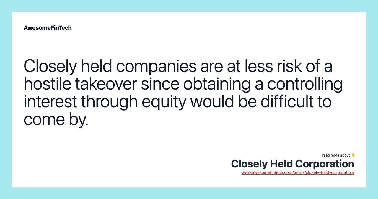 Closely held companies are at less risk of a hostile takeover since obtaining a controlling interest through equity would be difficult to come by.