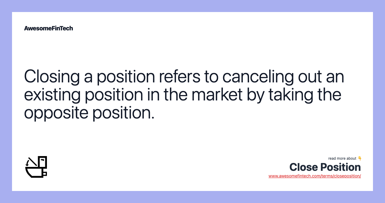 Closing a position refers to canceling out an existing position in the market by taking the opposite position.