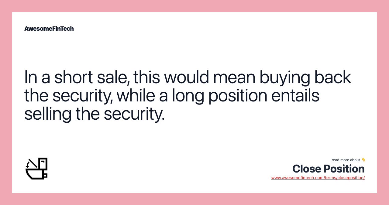 In a short sale, this would mean buying back the security, while a long position entails selling the security.
