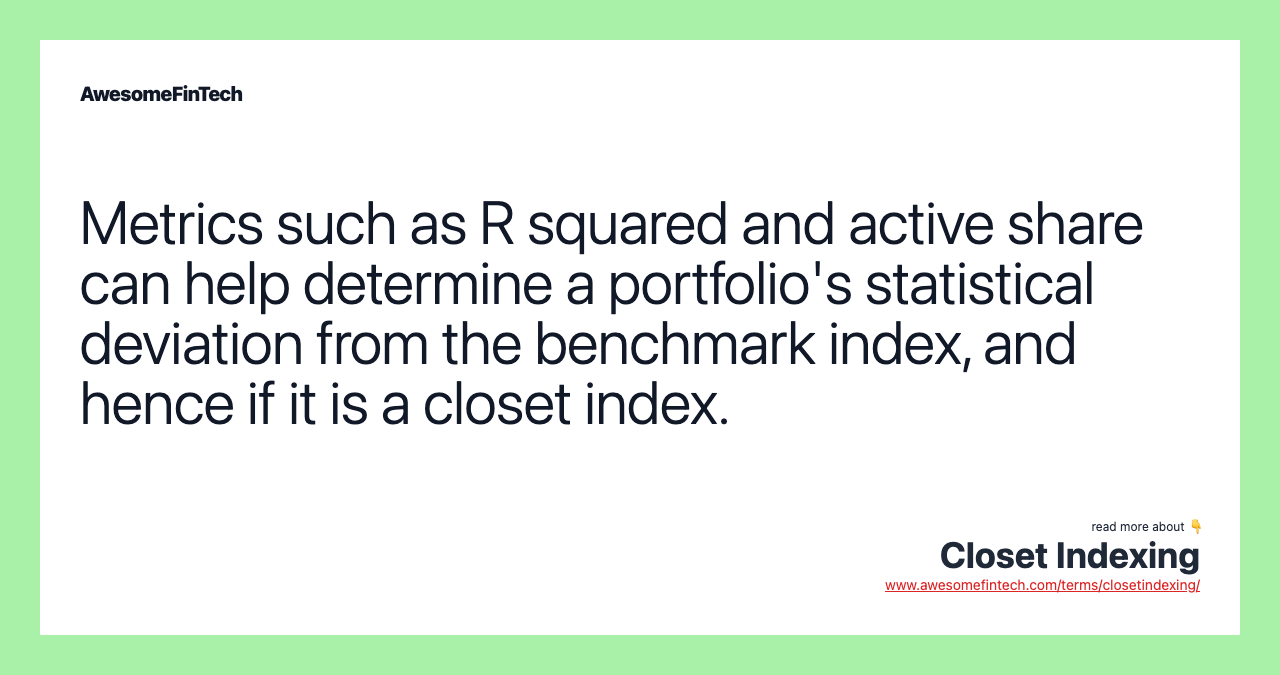 Metrics such as R squared and active share can help determine a portfolio's statistical deviation from the benchmark index, and hence if it is a closet index.
