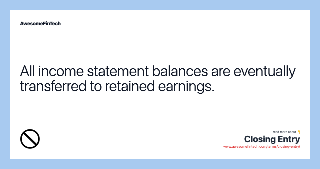 All income statement balances are eventually transferred to retained earnings.