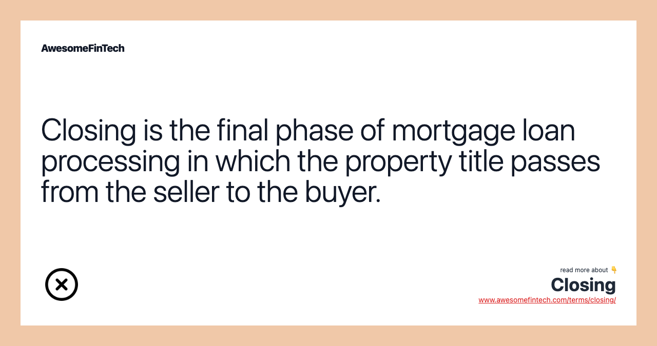 Closing is the final phase of mortgage loan processing in which the property title passes from the seller to the buyer.