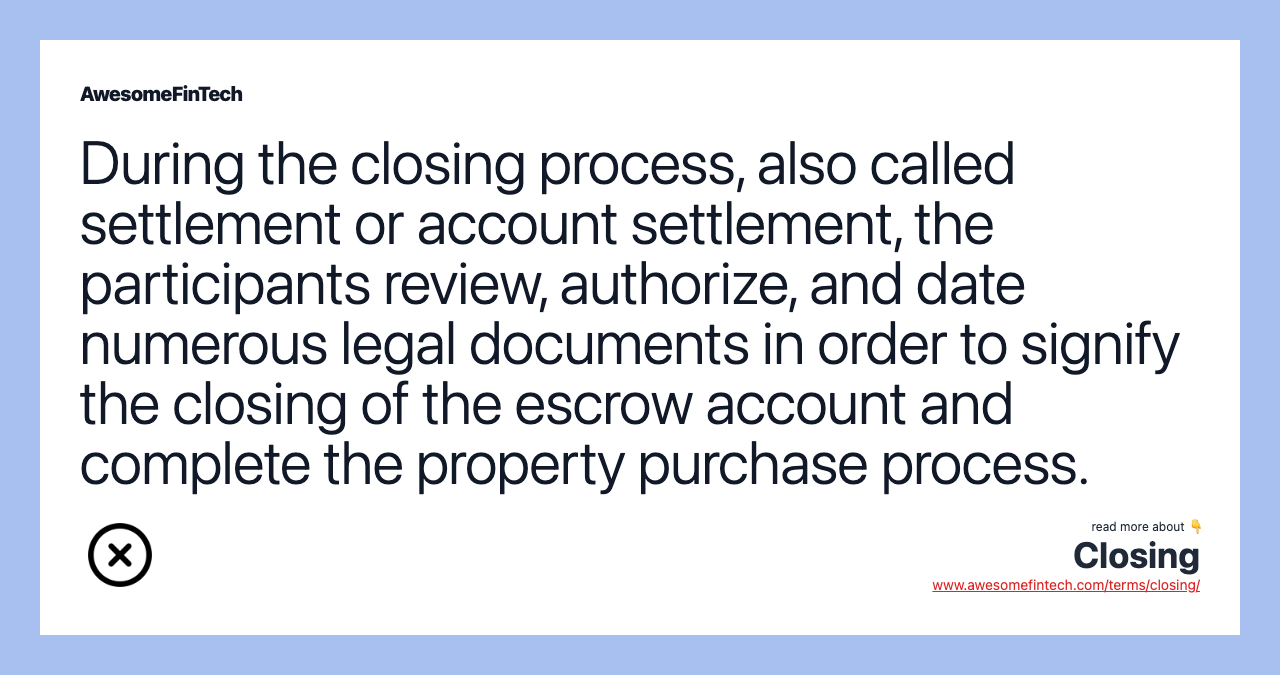 During the closing process, also called settlement or account settlement, the participants review, authorize, and date numerous legal documents in order to signify the closing of the escrow account and complete the property purchase process.