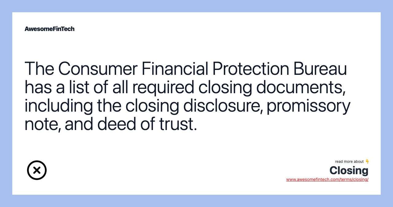 The Consumer Financial Protection Bureau has a list of all required closing documents, including the closing disclosure, promissory note, and deed of trust.