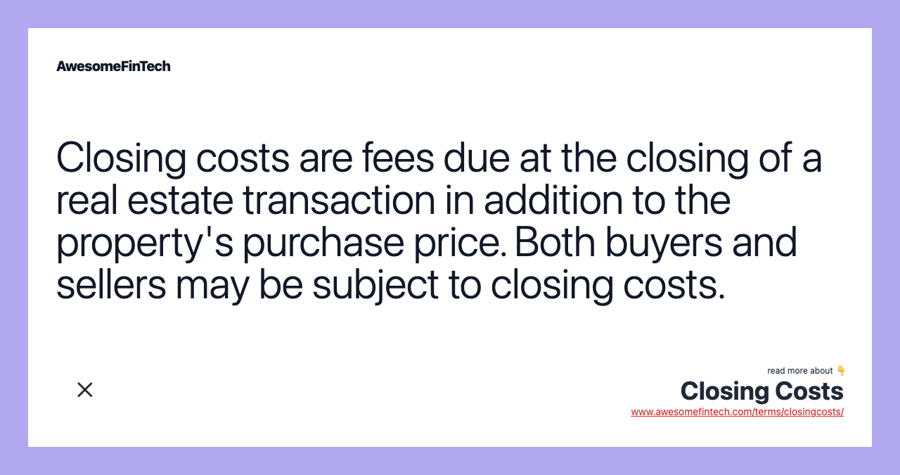 Closing costs are fees due at the closing of a real estate transaction in addition to the property's purchase price. Both buyers and sellers may be subject to closing costs.