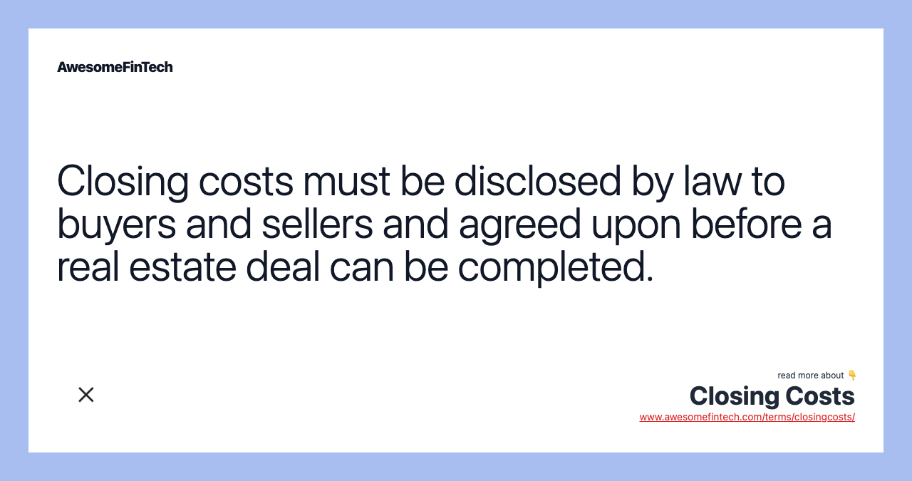 Closing costs must be disclosed by law to buyers and sellers and agreed upon before a real estate deal can be completed.