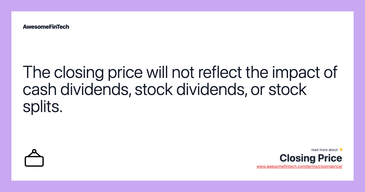 The closing price will not reflect the impact of cash dividends, stock dividends, or stock splits.