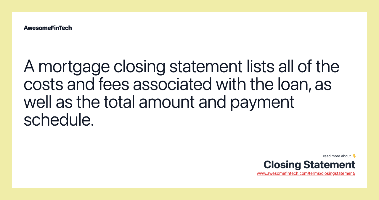 A mortgage closing statement lists all of the costs and fees associated with the loan, as well as the total amount and payment schedule.