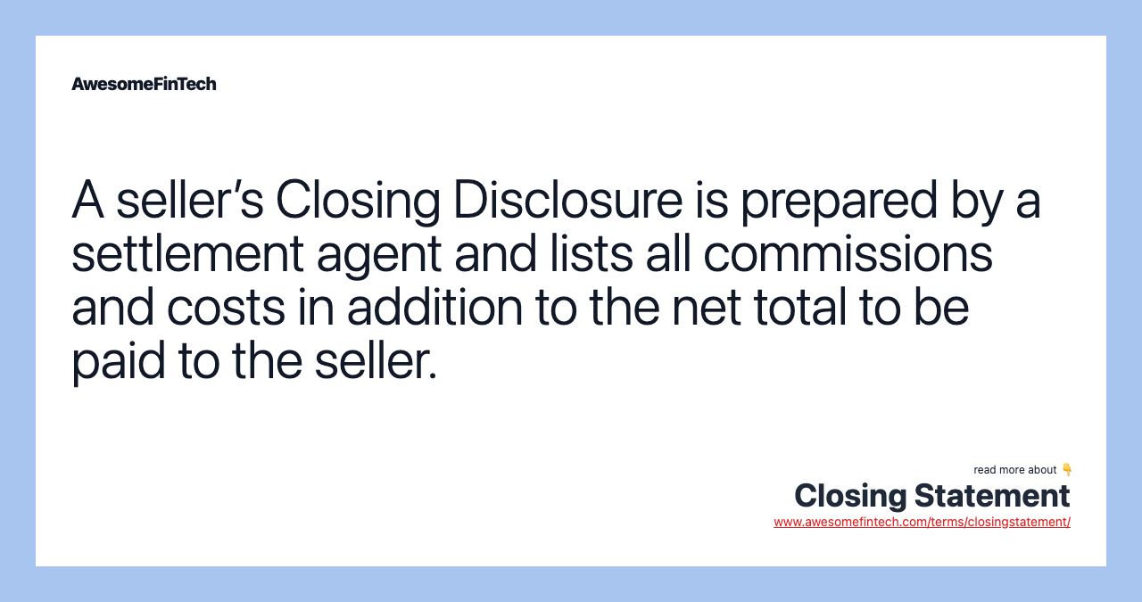 A seller’s Closing Disclosure is prepared by a settlement agent and lists all commissions and costs in addition to the net total to be paid to the seller.
