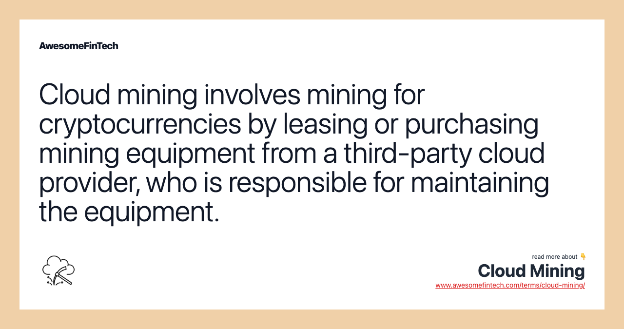 Cloud mining involves mining for cryptocurrencies by leasing or purchasing mining equipment from a third-party cloud provider, who is responsible for maintaining the equipment.
