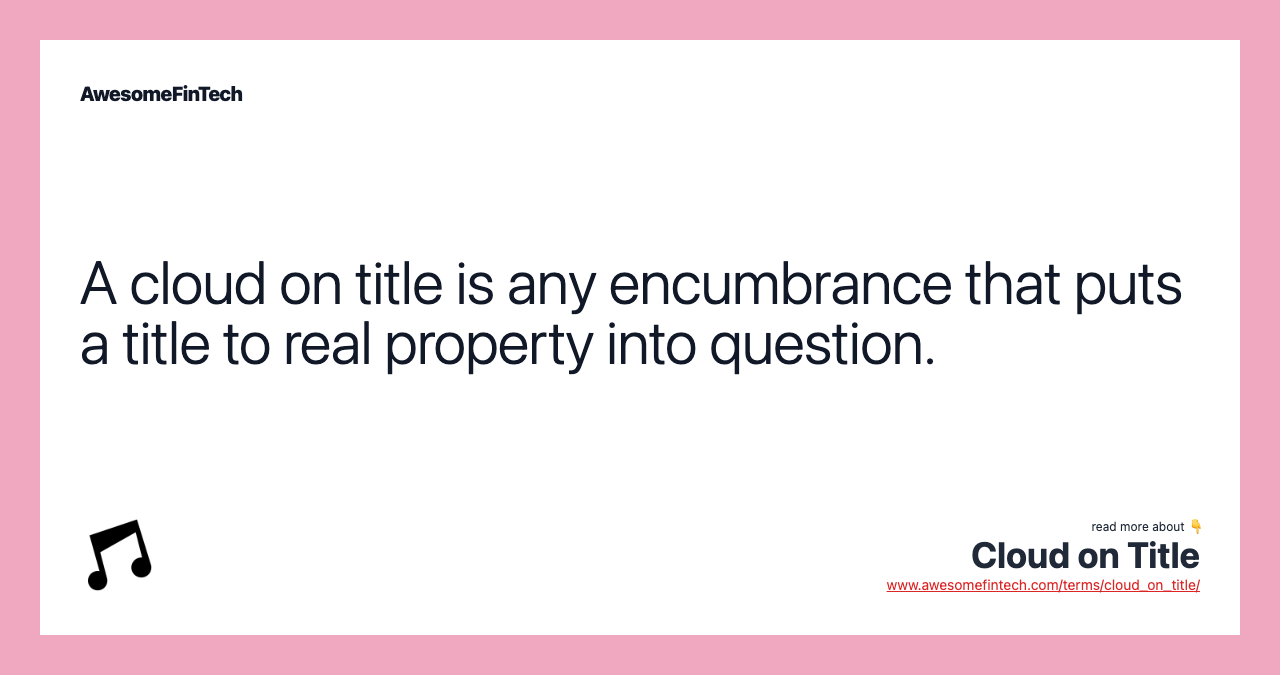 A cloud on title is any encumbrance that puts a title to real property into question.