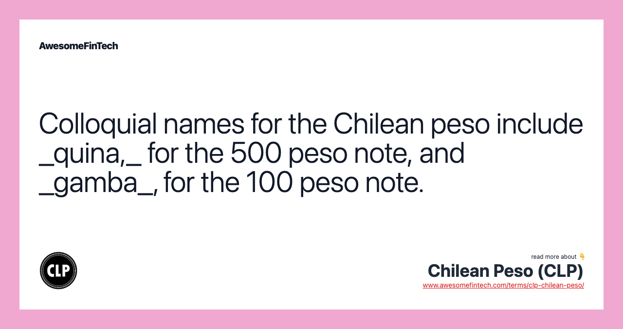 Colloquial names for the Chilean peso include _quina,_ for the 500 peso note, and _gamba_, for the 100 peso note.
