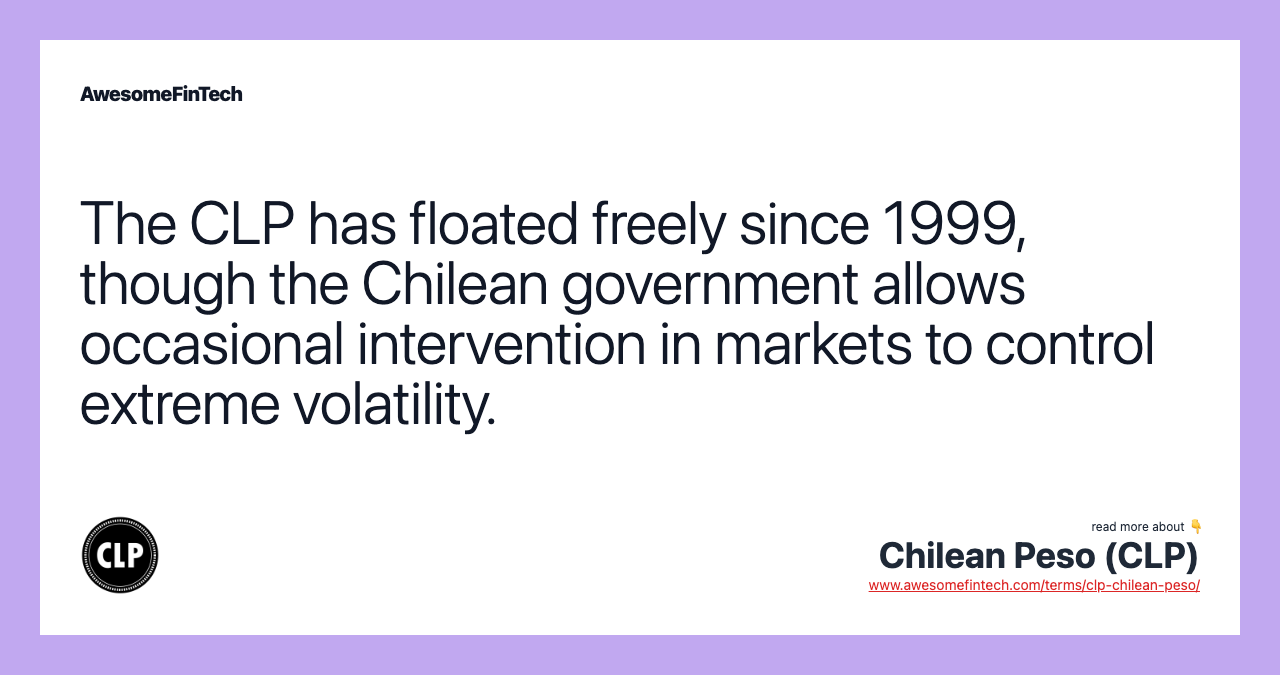 The CLP has floated freely since 1999, though the Chilean government allows occasional intervention in markets to control extreme volatility.