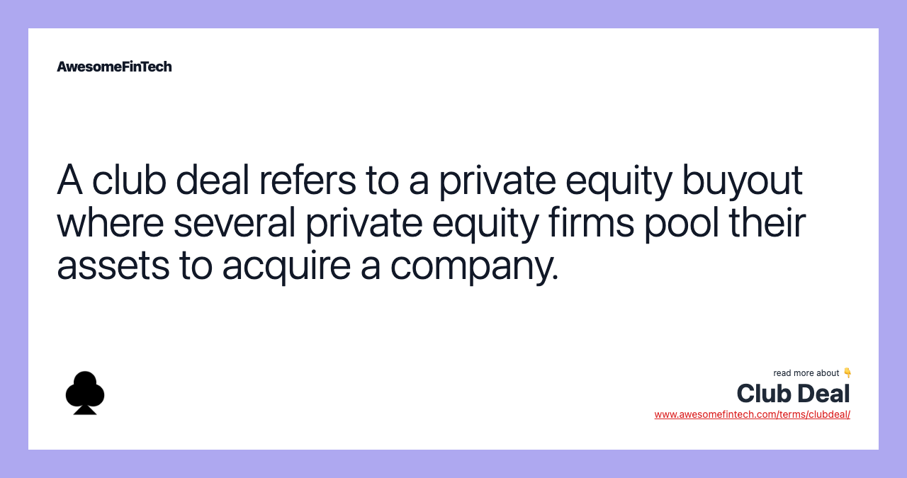A club deal refers to a private equity buyout where several private equity firms pool their assets to acquire a company.
