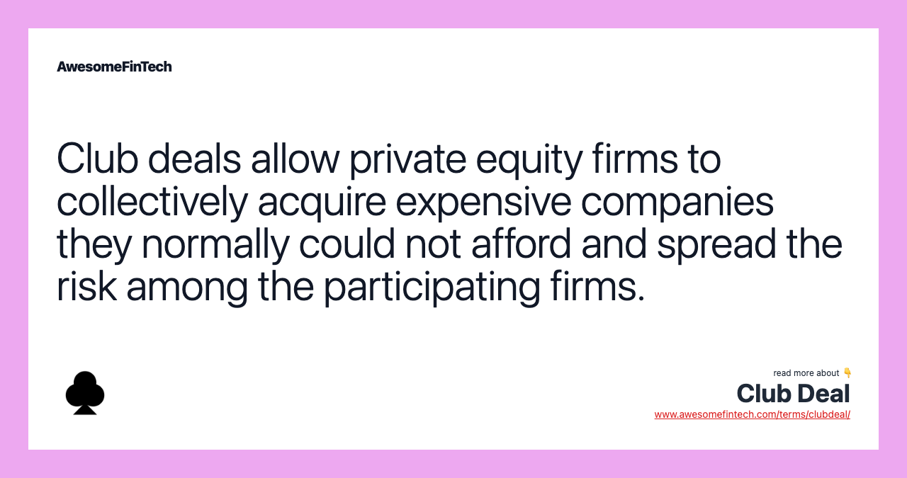 Club deals allow private equity firms to collectively acquire expensive companies they normally could not afford and spread the risk among the participating firms.