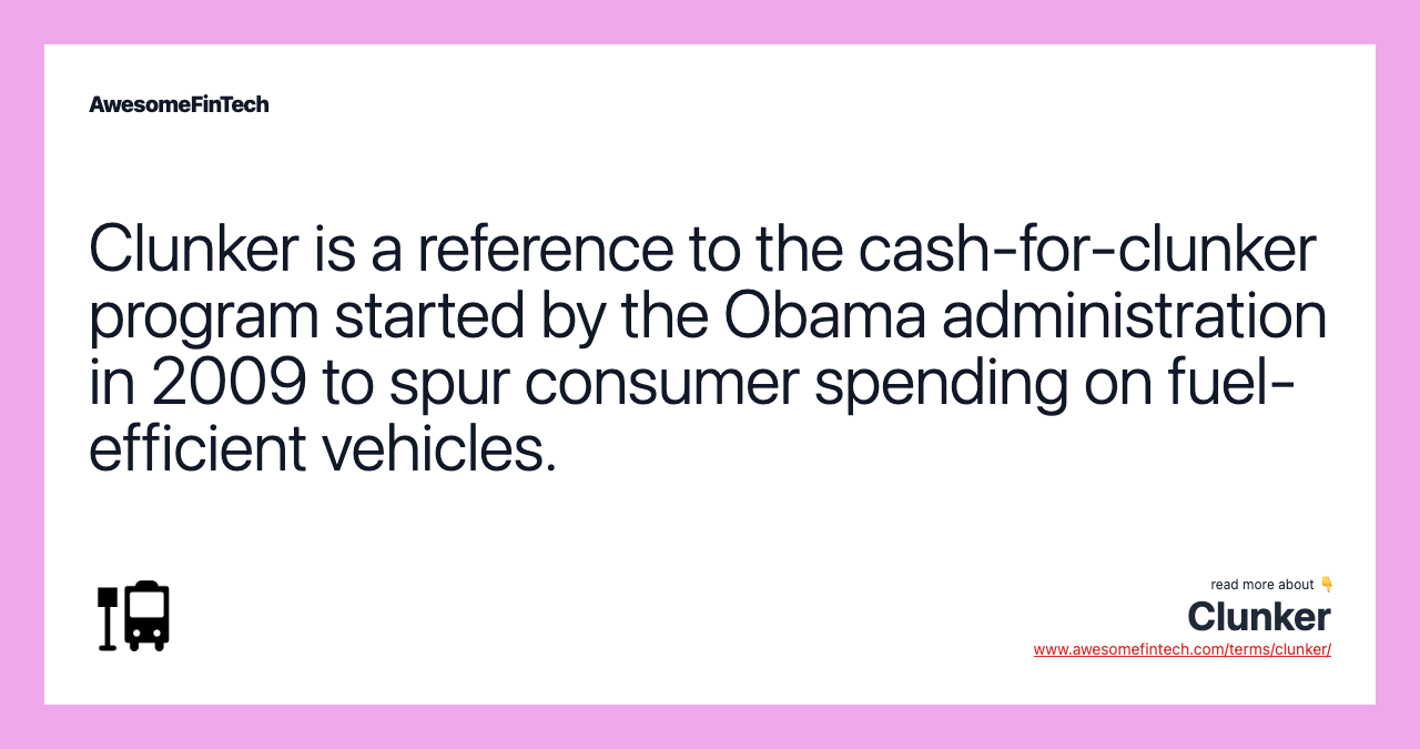 Clunker is a reference to the cash-for-clunker program started by the Obama administration in 2009 to spur consumer spending on fuel-efficient vehicles.