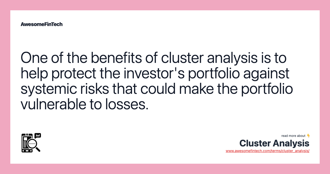 One of the benefits of cluster analysis is to help protect the investor's portfolio against systemic risks that could make the portfolio vulnerable to losses.
