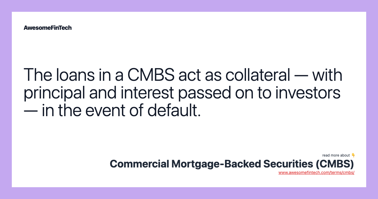 The loans in a CMBS act as collateral — with principal and interest passed on to investors — in the event of default.