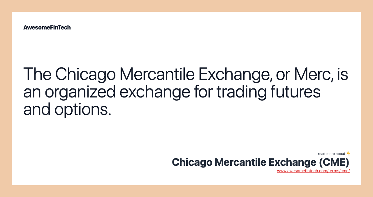 The Chicago Mercantile Exchange, or Merc, is an organized exchange for trading futures and options.