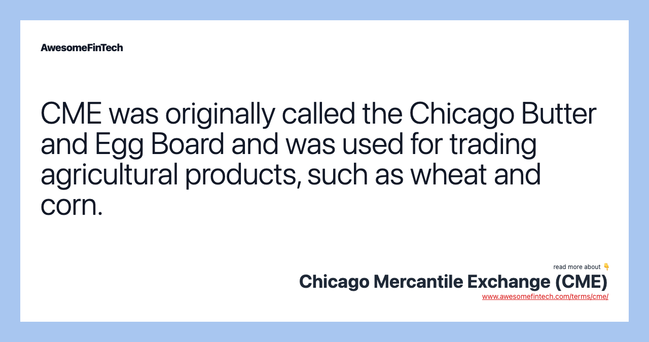CME was originally called the Chicago Butter and Egg Board and was used for trading agricultural products, such as wheat and corn.