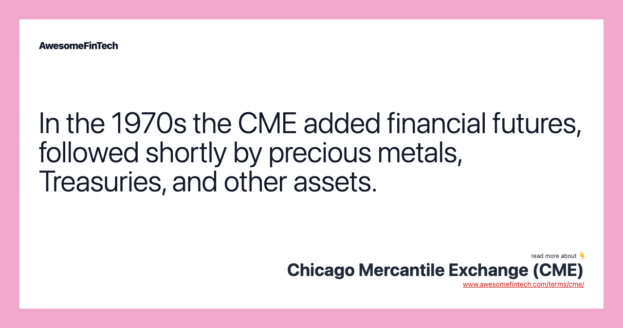 In the 1970s the CME added financial futures, followed shortly by precious metals, Treasuries, and other assets.