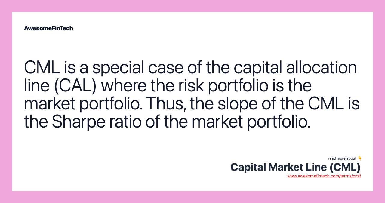 CML is a special case of the capital allocation line (CAL) where the risk portfolio is the market portfolio. Thus, the slope of the CML is the Sharpe ratio of the market portfolio.