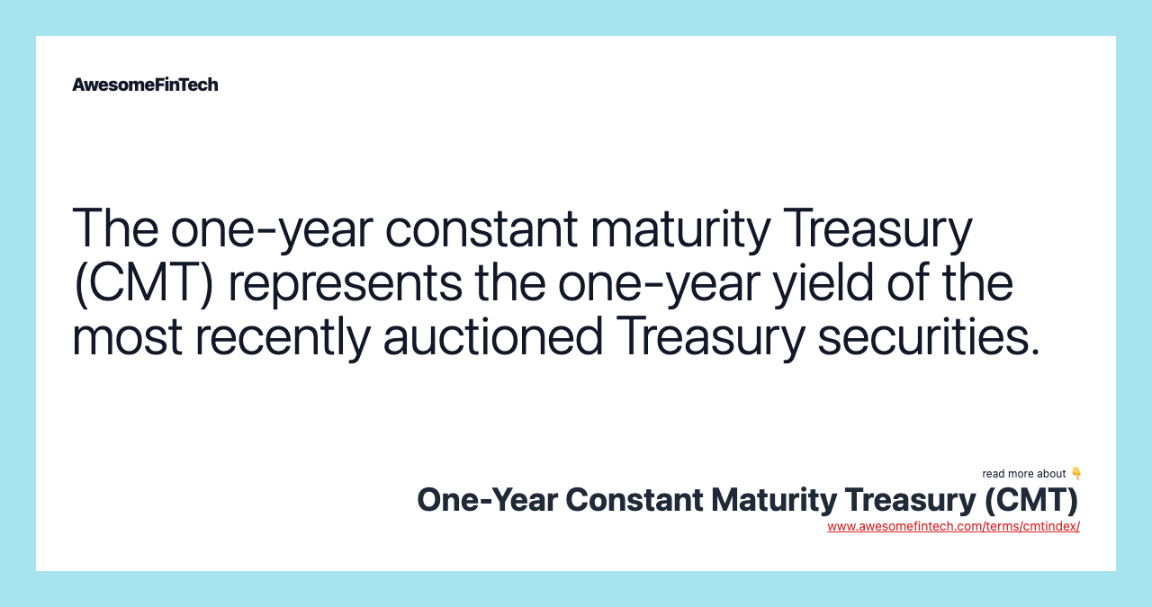 The one-year constant maturity Treasury (CMT) represents the one-year yield of the most recently auctioned Treasury securities.