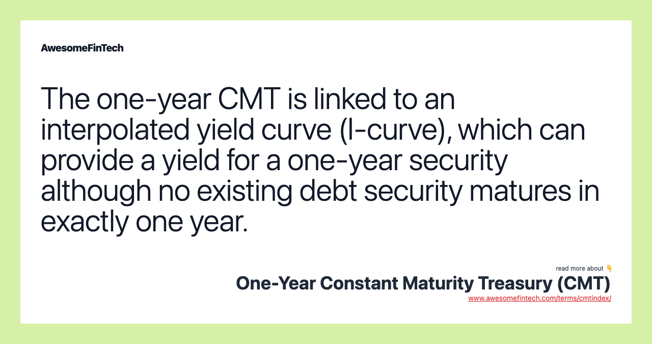 The one-year CMT is linked to an interpolated yield curve (I-curve), which can provide a yield for a one-year security although no existing debt security matures in exactly one year.