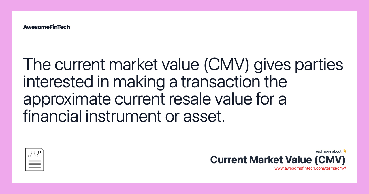 The current market value (CMV) gives parties interested in making a transaction the approximate current resale value for a financial instrument or asset.