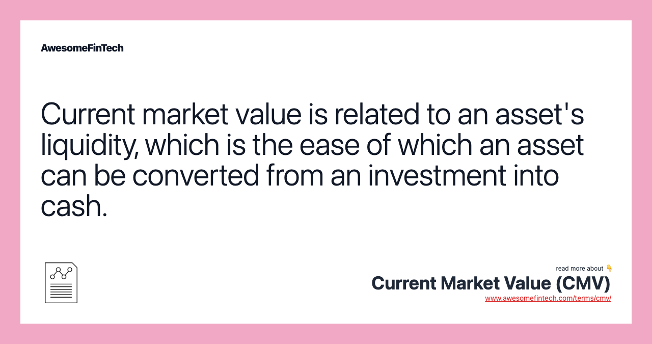 Current market value is related to an asset's liquidity, which is the ease of which an asset can be converted from an investment into cash.