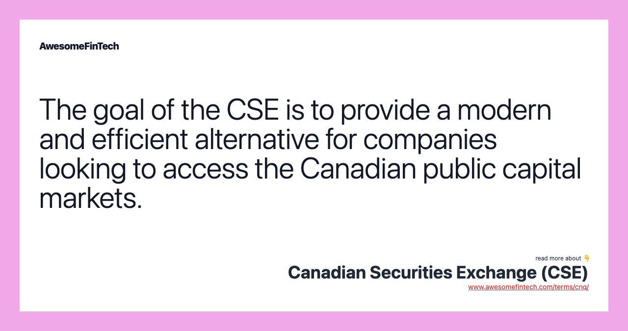 The goal of the CSE is to provide a modern and efficient alternative for companies looking to access the Canadian public capital markets.