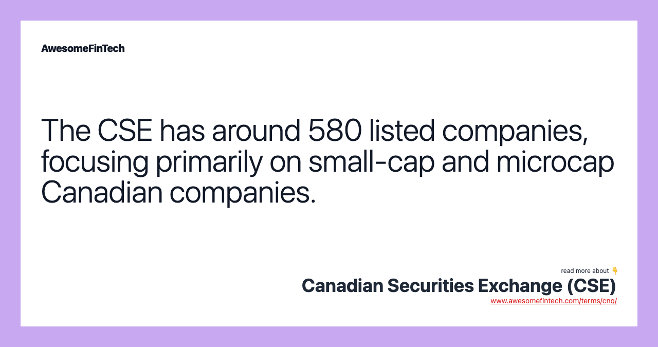 The CSE has around 580 listed companies, focusing primarily on small-cap and microcap Canadian companies.