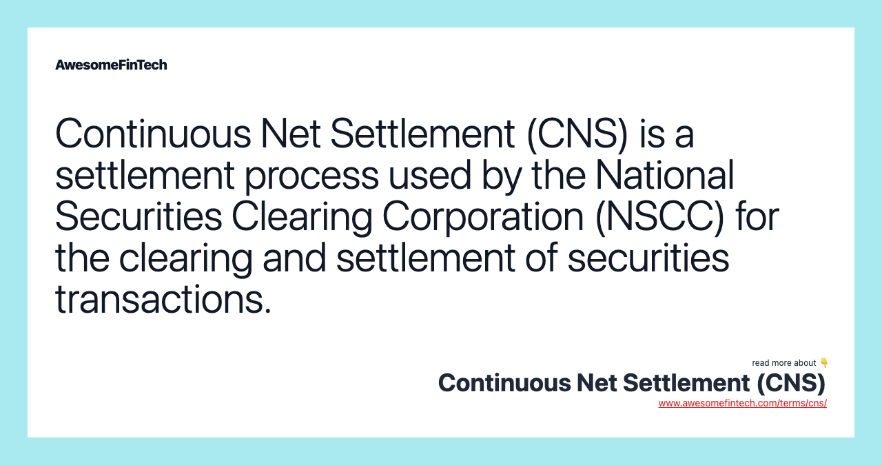 Continuous Net Settlement (CNS) is a settlement process used by the National Securities Clearing Corporation (NSCC) for the clearing and settlement of securities transactions.