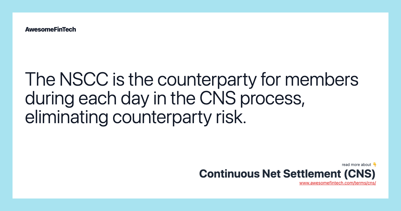 The NSCC is the counterparty for members during each day in the CNS process, eliminating counterparty risk.