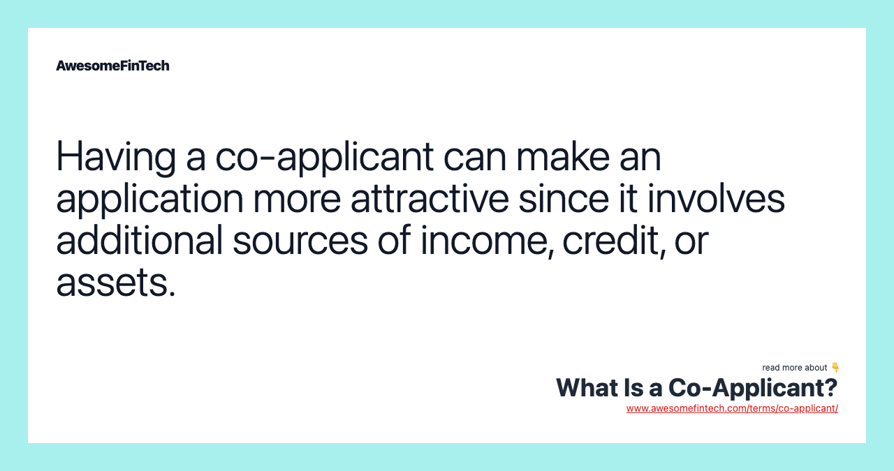 Having a co-applicant can make an application more attractive since it involves additional sources of income, credit, or assets.