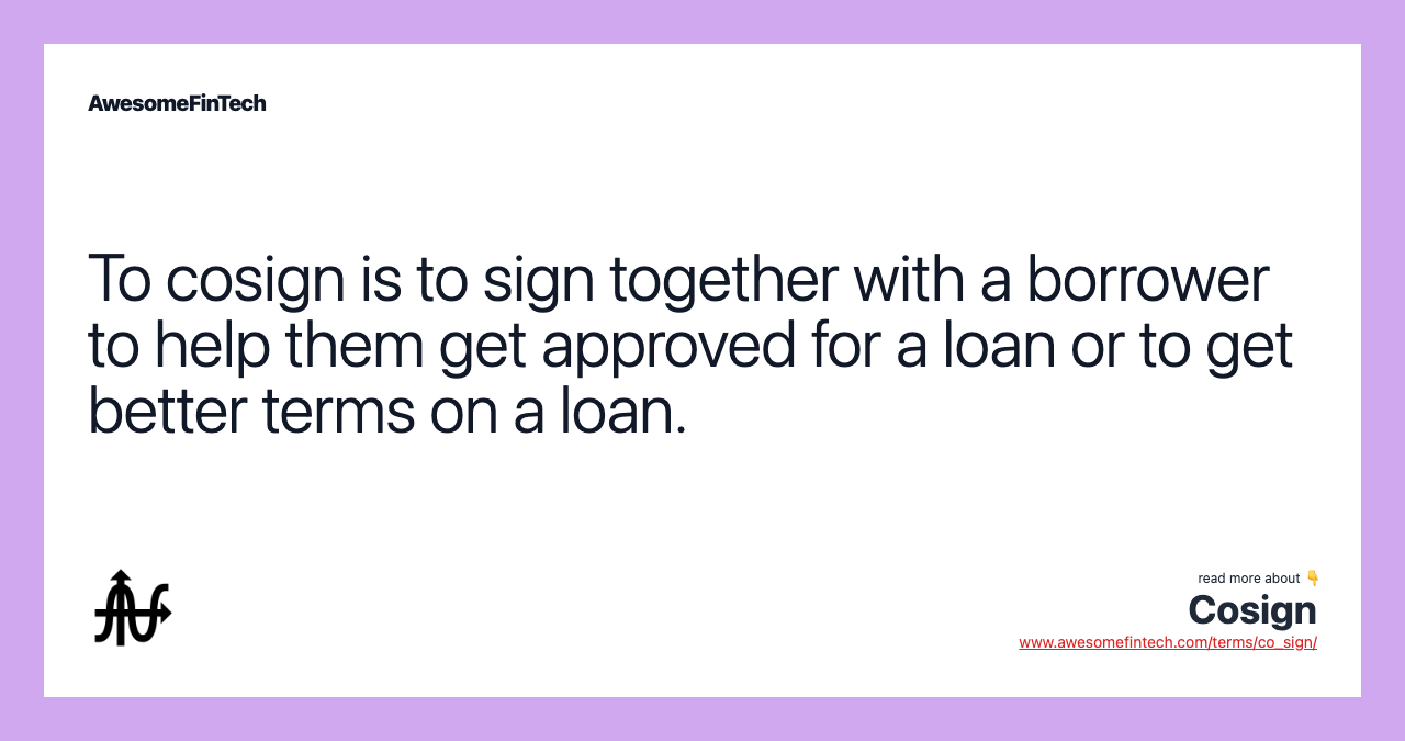 To cosign is to sign together with a borrower to help them get approved for a loan or to get better terms on a loan.