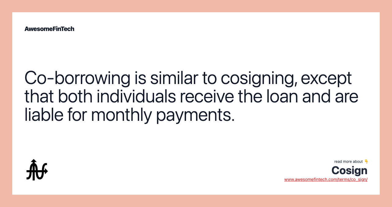 Co-borrowing is similar to cosigning, except that both individuals receive the loan and are liable for monthly payments.