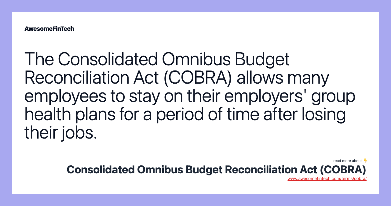 The Consolidated Omnibus Budget Reconciliation Act (COBRA) allows many employees to stay on their employers' group health plans for a period of time after losing their jobs.
