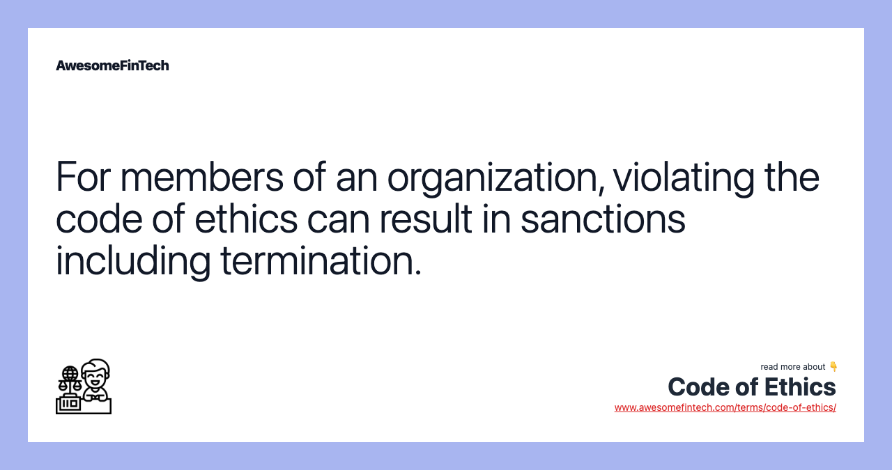 For members of an organization, violating the code of ethics can result in sanctions including termination.