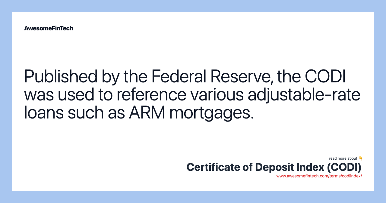 Published by the Federal Reserve, the CODI was used to reference various adjustable-rate loans such as ARM mortgages.