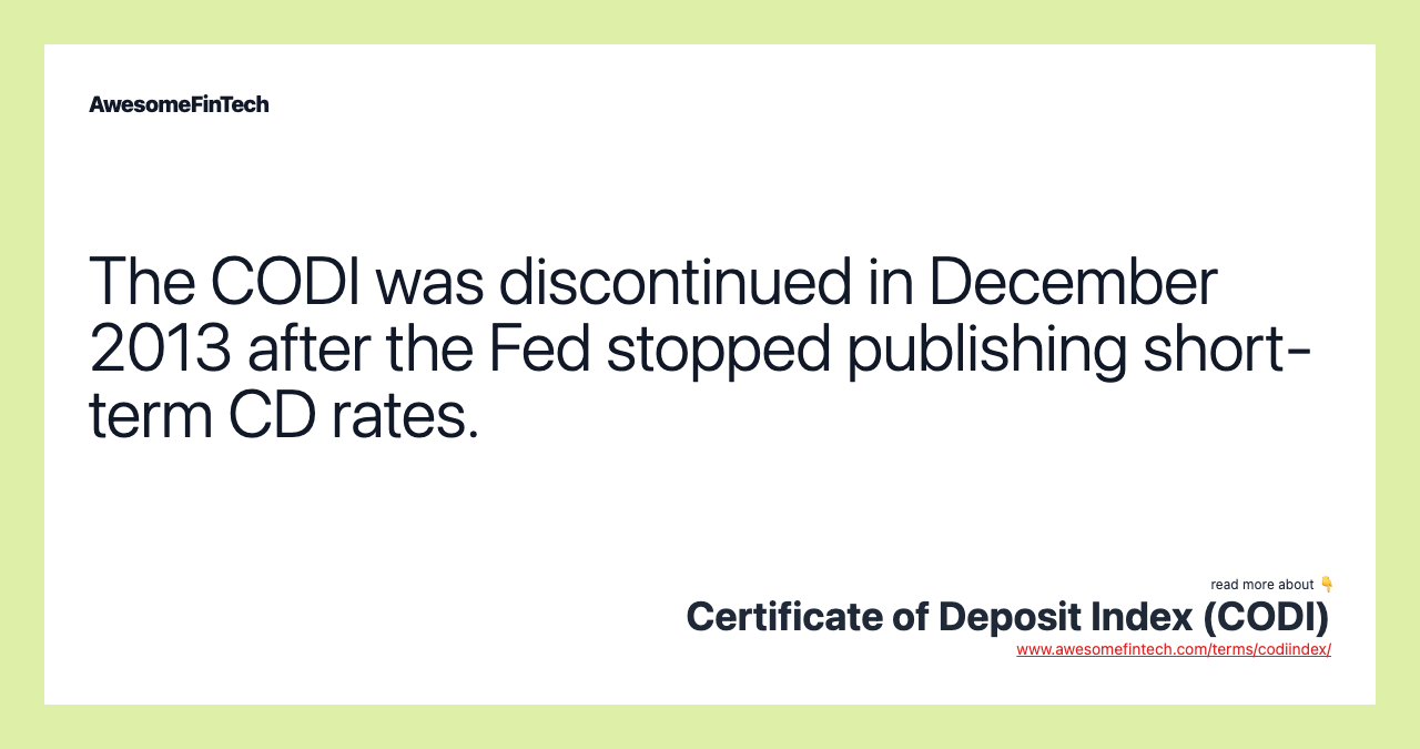 The CODI was discontinued in December 2013 after the Fed stopped publishing short-term CD rates.