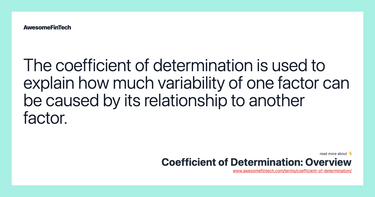The coefficient of determination is used to explain how much variability of one factor can be caused by its relationship to another factor.