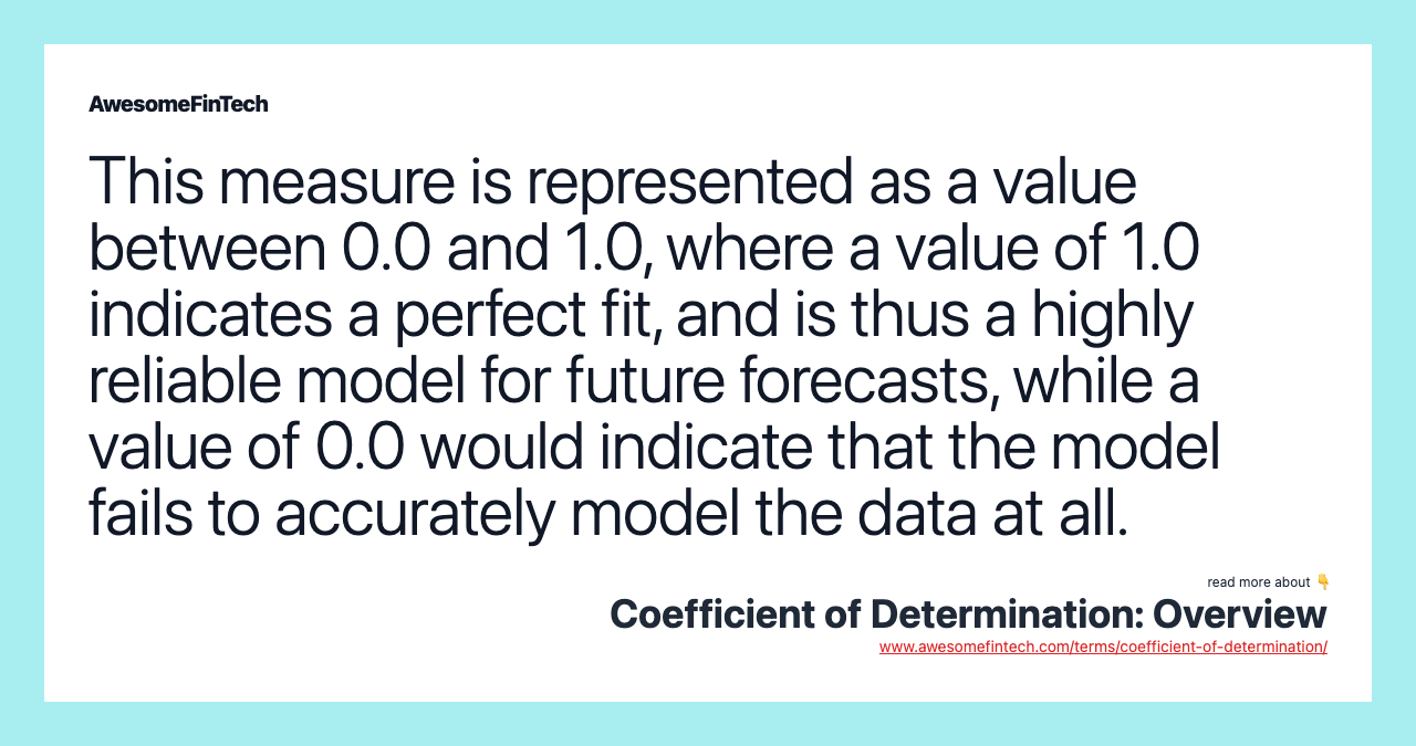 This measure is represented as a value between 0.0 and 1.0, where a value of 1.0 indicates a perfect fit, and is thus a highly reliable model for future forecasts, while a value of 0.0 would indicate that the model fails to accurately model the data at all.
