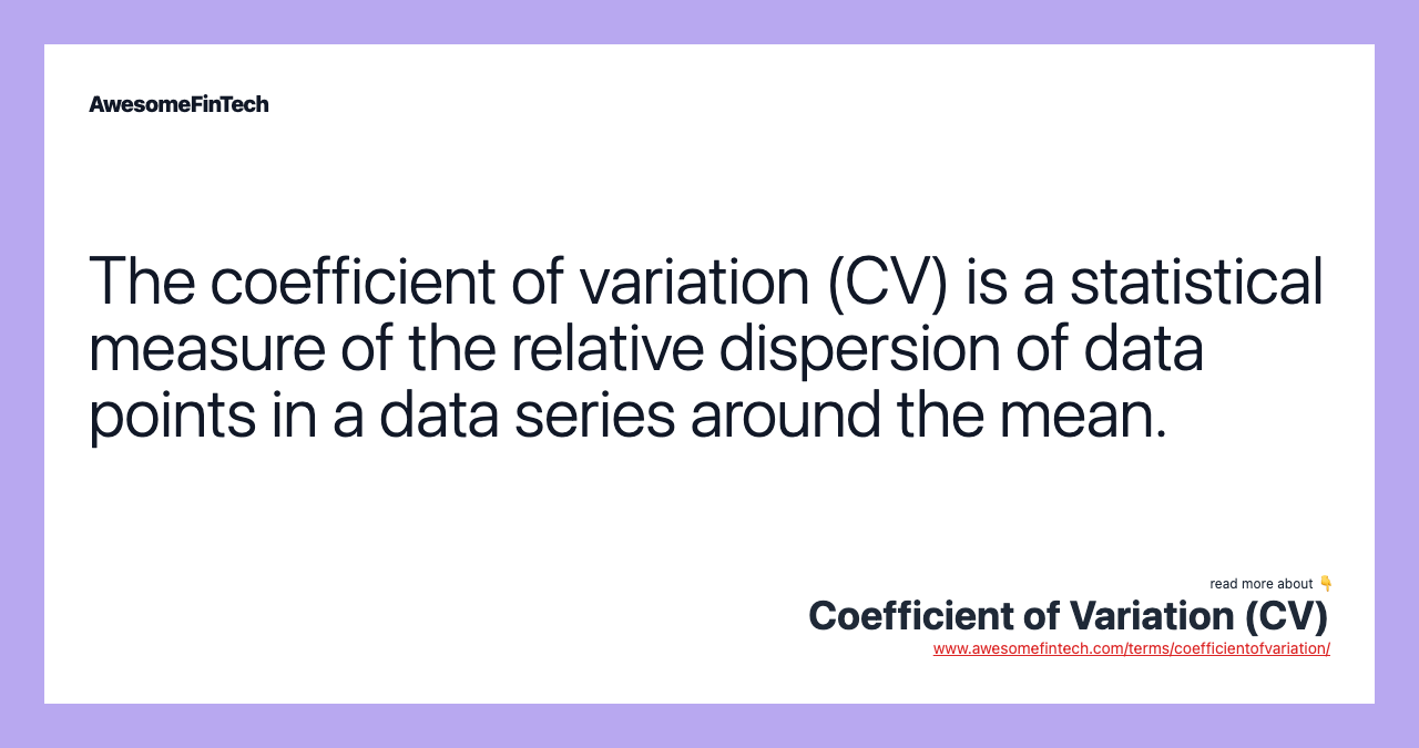 The coefficient of variation (CV) is a statistical measure of the relative dispersion of data points in a data series around the mean.