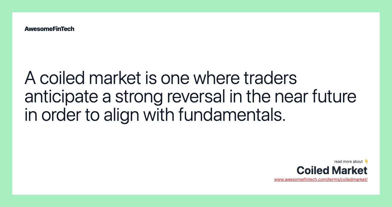 A coiled market is one where traders anticipate a strong reversal in the near future in order to align with fundamentals.