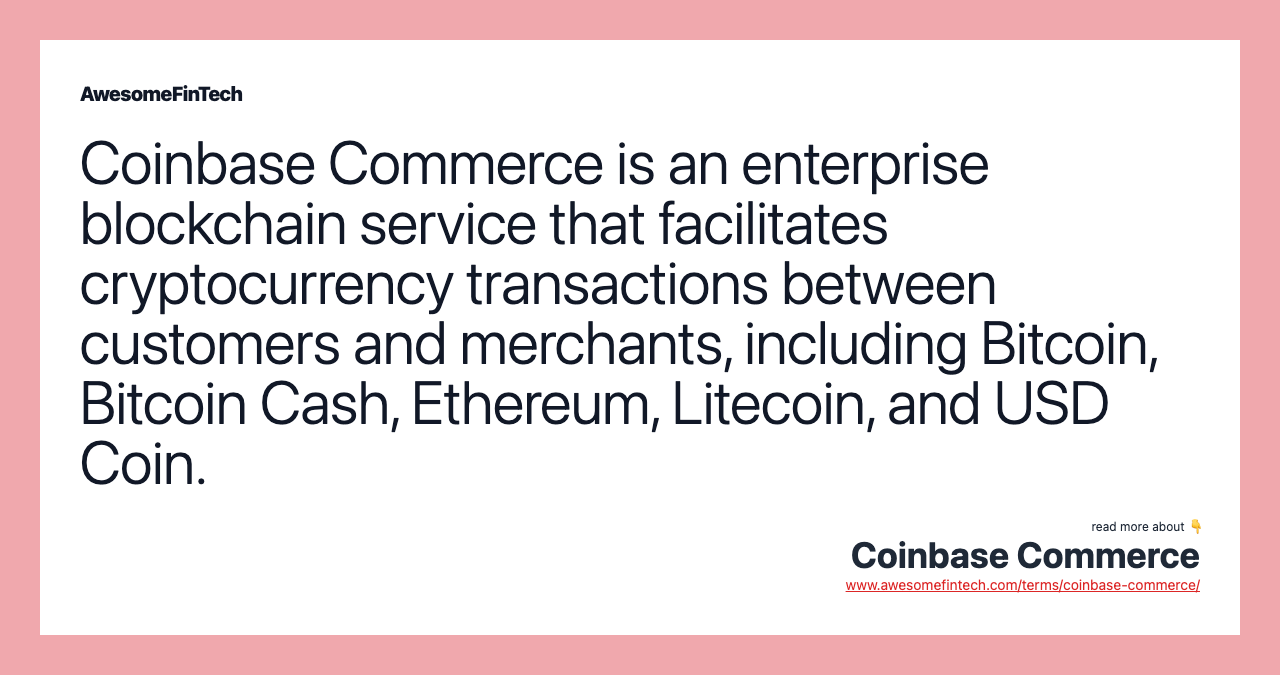 Coinbase Commerce is an enterprise blockchain service that facilitates cryptocurrency transactions between customers and merchants, including Bitcoin, Bitcoin Cash, Ethereum, Litecoin, and USD Coin.